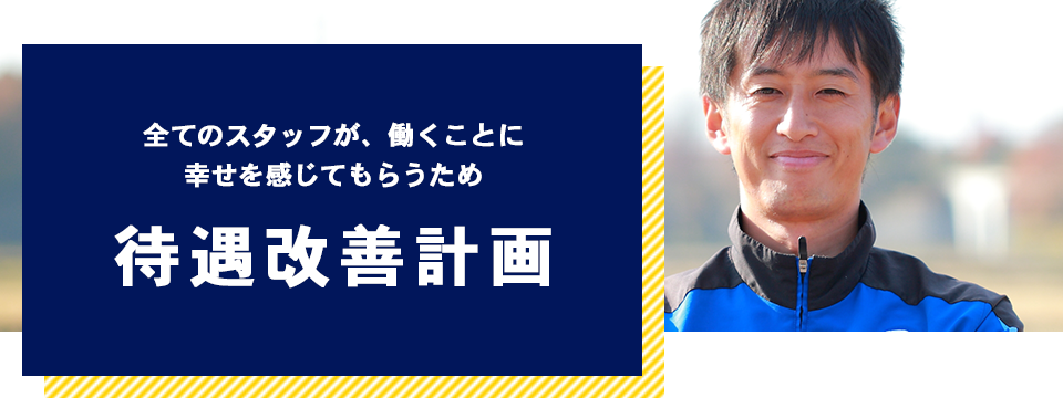 全てのスタッフが、働くことに幸せを感じてもらうため待遇改善計画