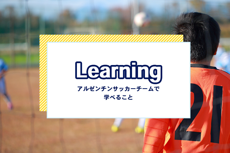 learningアルゼンチンサッカーチームで学べること